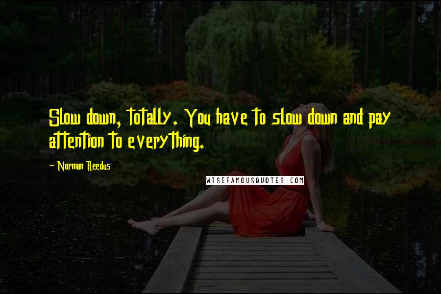 Norman Reedus Quotes: Slow down, totally. You have to slow down and pay attention to everything.