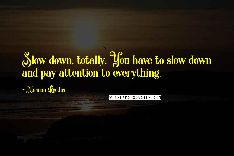 Norman Reedus Quotes: Slow down, totally. You have to slow down and pay attention to everything.