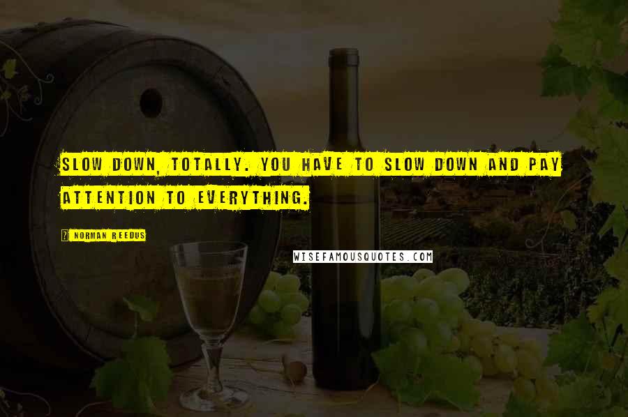 Norman Reedus Quotes: Slow down, totally. You have to slow down and pay attention to everything.