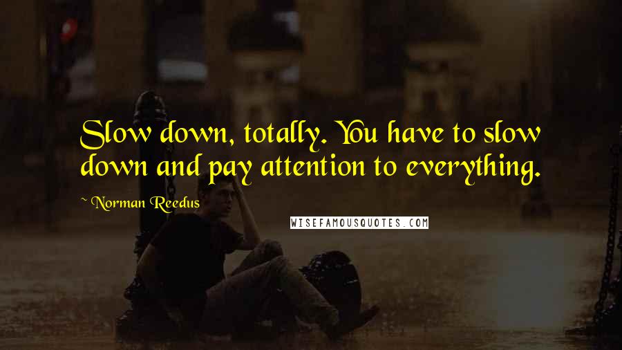 Norman Reedus Quotes: Slow down, totally. You have to slow down and pay attention to everything.