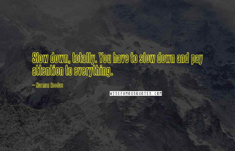 Norman Reedus Quotes: Slow down, totally. You have to slow down and pay attention to everything.