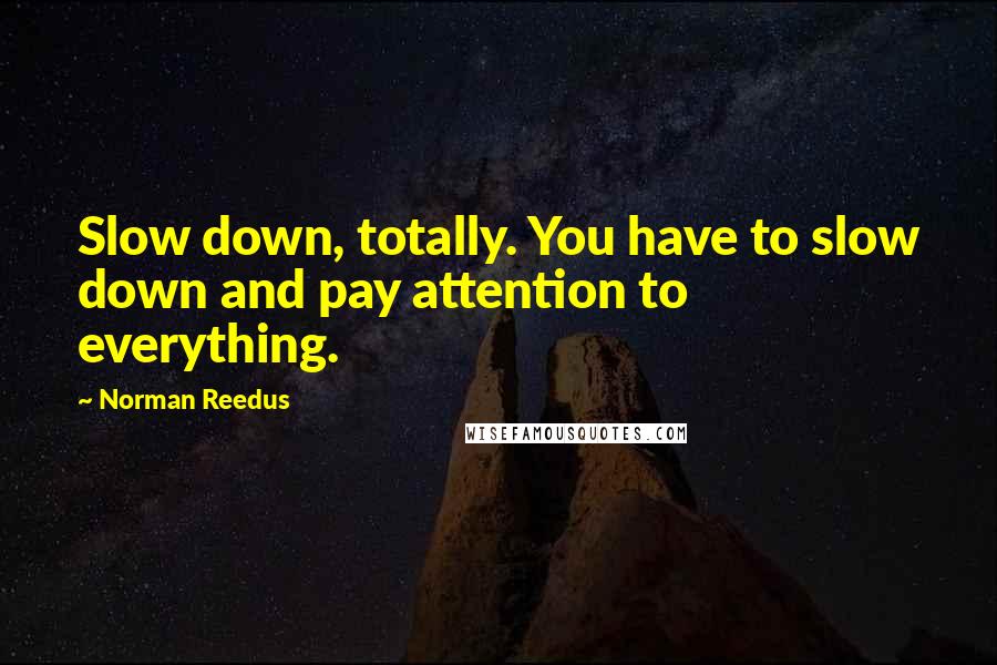 Norman Reedus Quotes: Slow down, totally. You have to slow down and pay attention to everything.