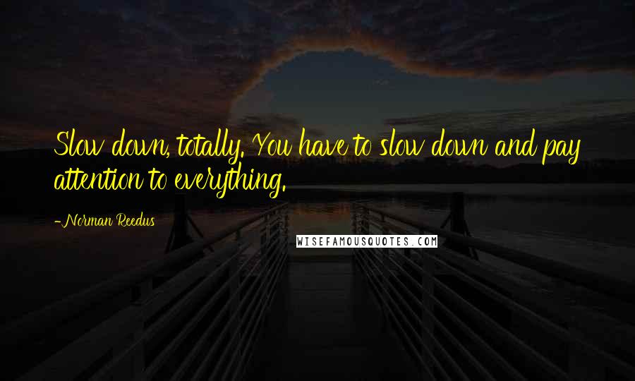 Norman Reedus Quotes: Slow down, totally. You have to slow down and pay attention to everything.