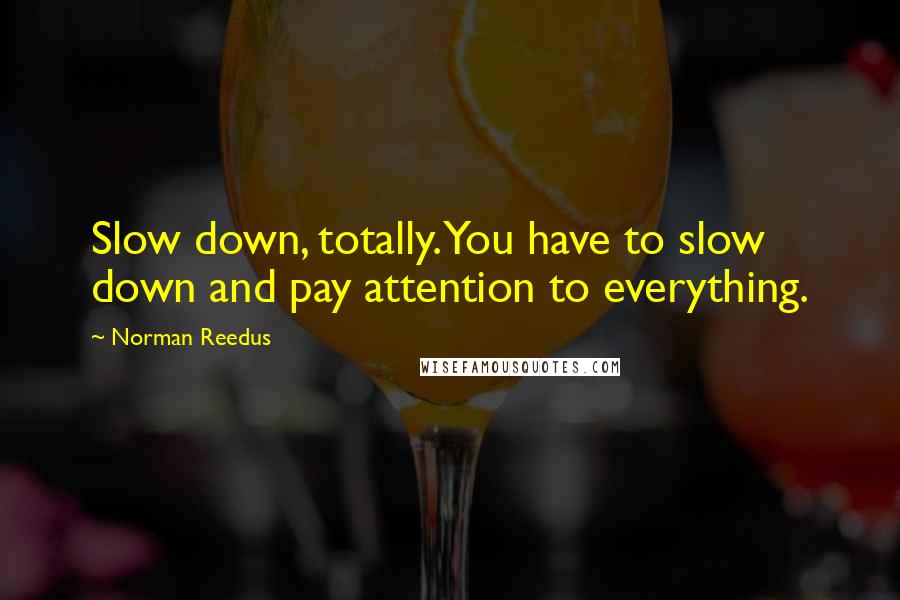 Norman Reedus Quotes: Slow down, totally. You have to slow down and pay attention to everything.