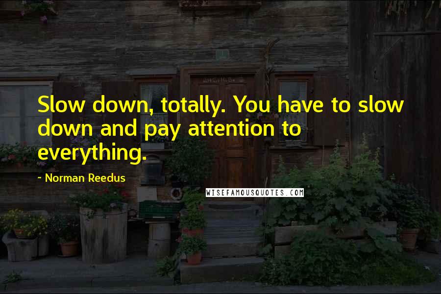 Norman Reedus Quotes: Slow down, totally. You have to slow down and pay attention to everything.