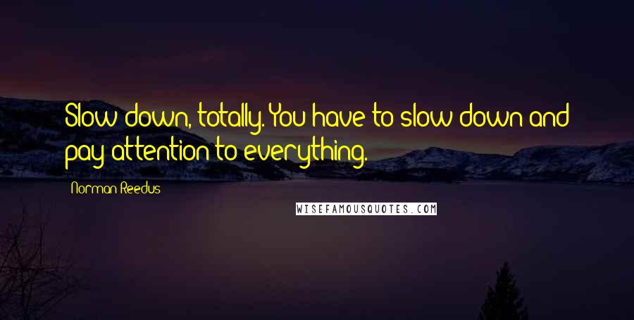 Norman Reedus Quotes: Slow down, totally. You have to slow down and pay attention to everything.