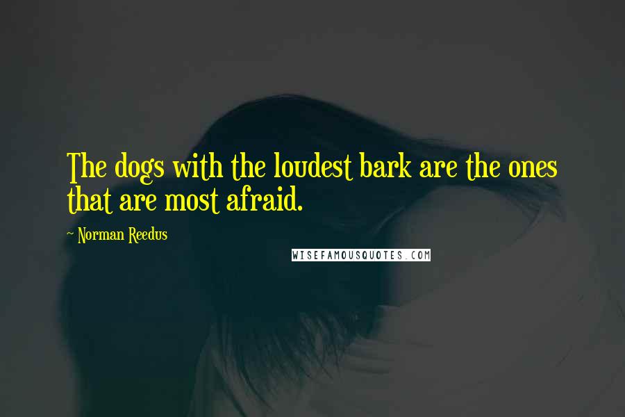 Norman Reedus Quotes: The dogs with the loudest bark are the ones that are most afraid.