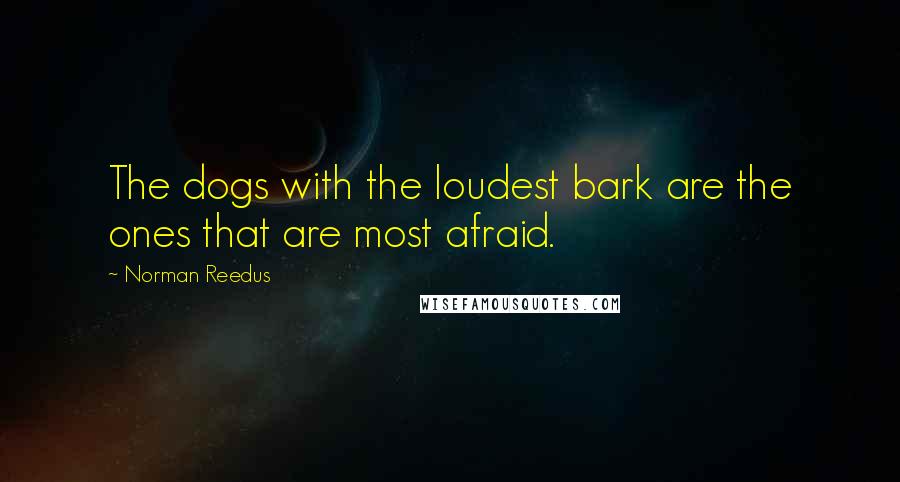 Norman Reedus Quotes: The dogs with the loudest bark are the ones that are most afraid.