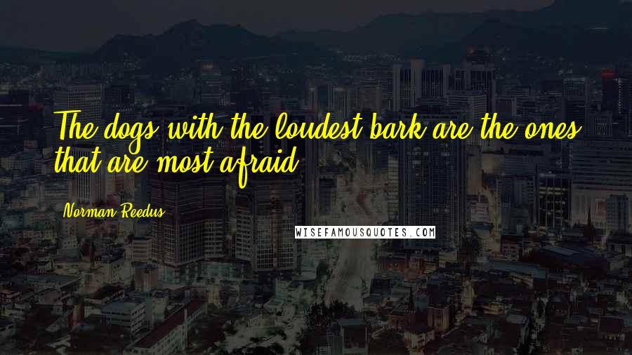 Norman Reedus Quotes: The dogs with the loudest bark are the ones that are most afraid.