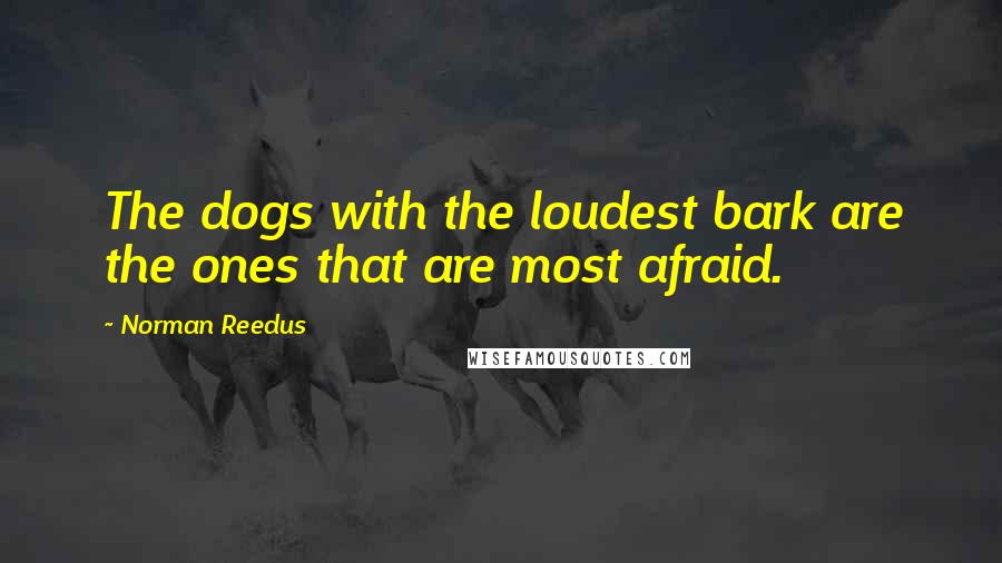 Norman Reedus Quotes: The dogs with the loudest bark are the ones that are most afraid.