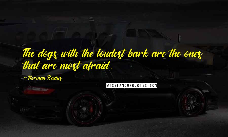 Norman Reedus Quotes: The dogs with the loudest bark are the ones that are most afraid.