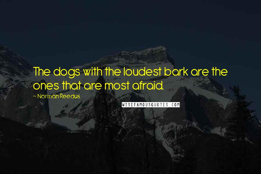 Norman Reedus Quotes: The dogs with the loudest bark are the ones that are most afraid.