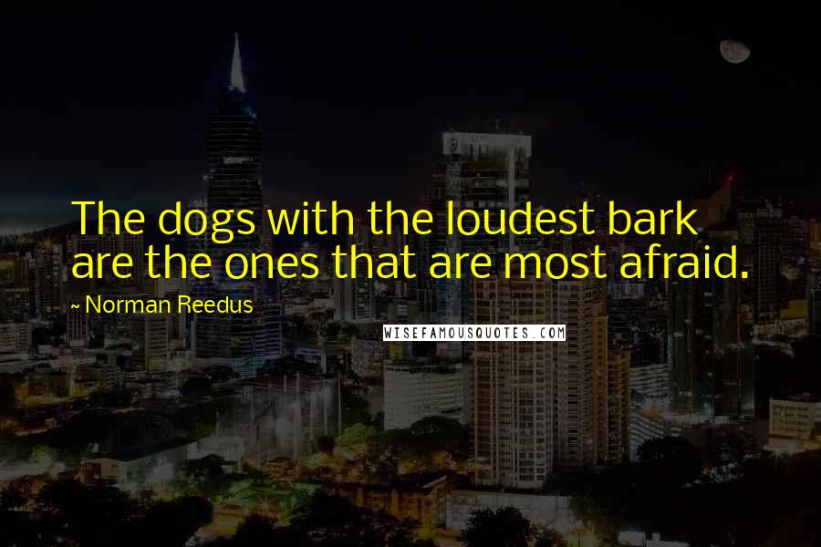 Norman Reedus Quotes: The dogs with the loudest bark are the ones that are most afraid.