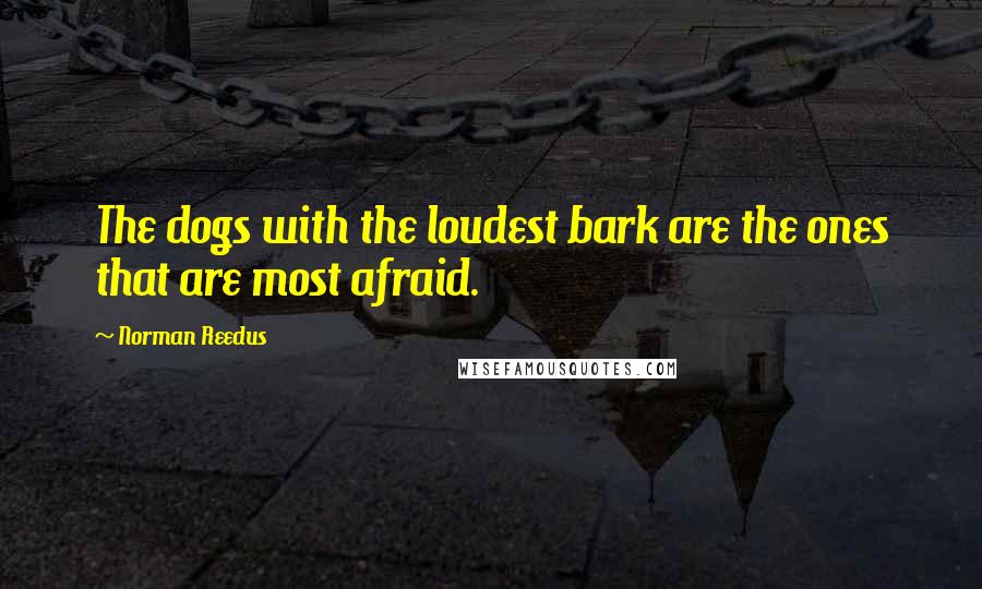 Norman Reedus Quotes: The dogs with the loudest bark are the ones that are most afraid.