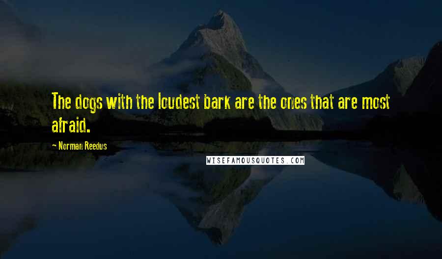 Norman Reedus Quotes: The dogs with the loudest bark are the ones that are most afraid.