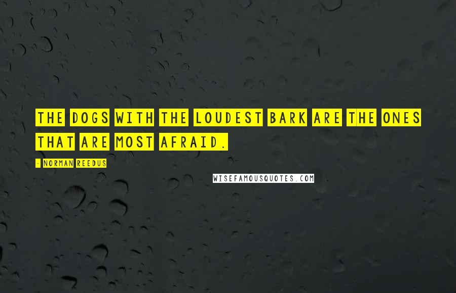 Norman Reedus Quotes: The dogs with the loudest bark are the ones that are most afraid.