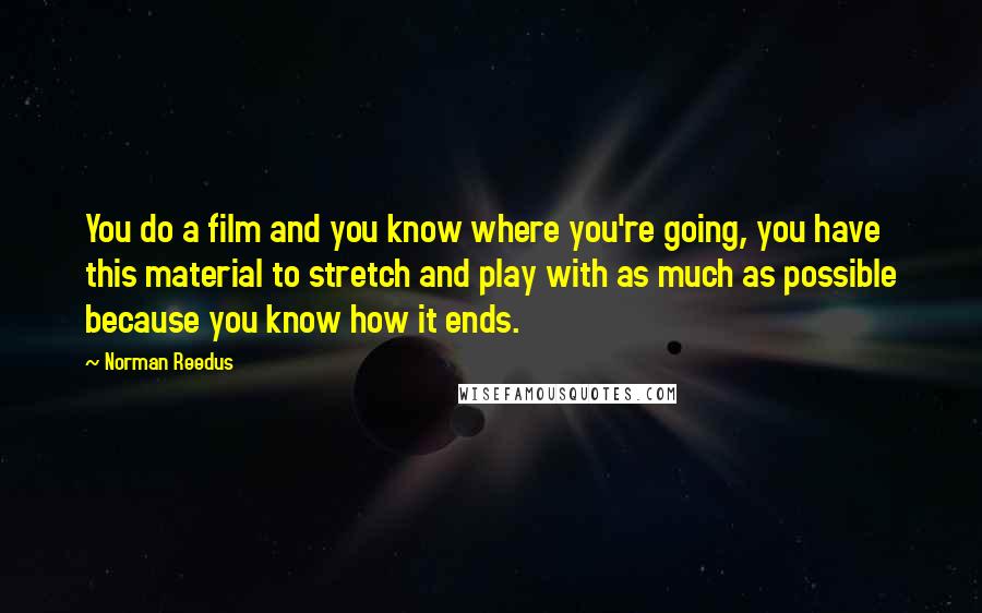 Norman Reedus Quotes: You do a film and you know where you're going, you have this material to stretch and play with as much as possible because you know how it ends.