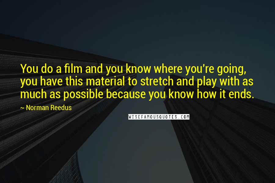 Norman Reedus Quotes: You do a film and you know where you're going, you have this material to stretch and play with as much as possible because you know how it ends.