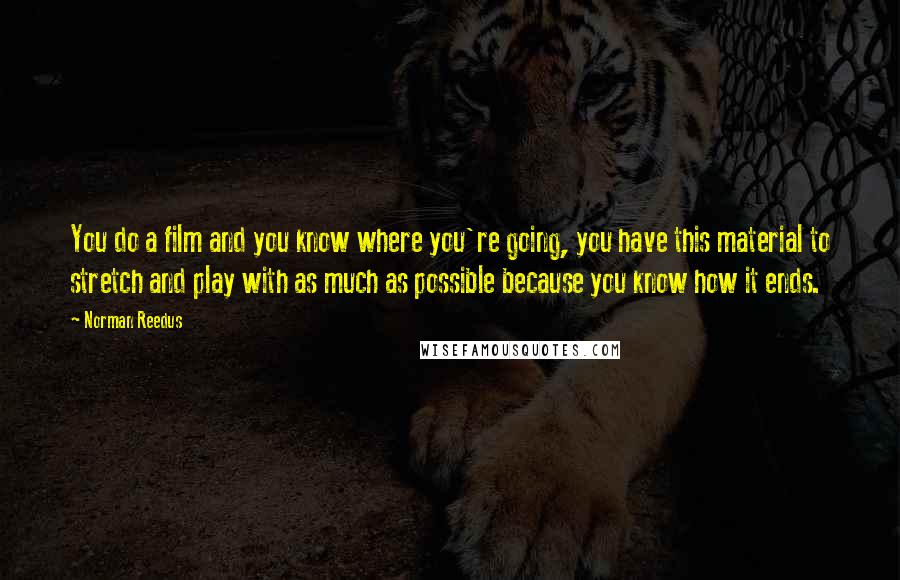 Norman Reedus Quotes: You do a film and you know where you're going, you have this material to stretch and play with as much as possible because you know how it ends.