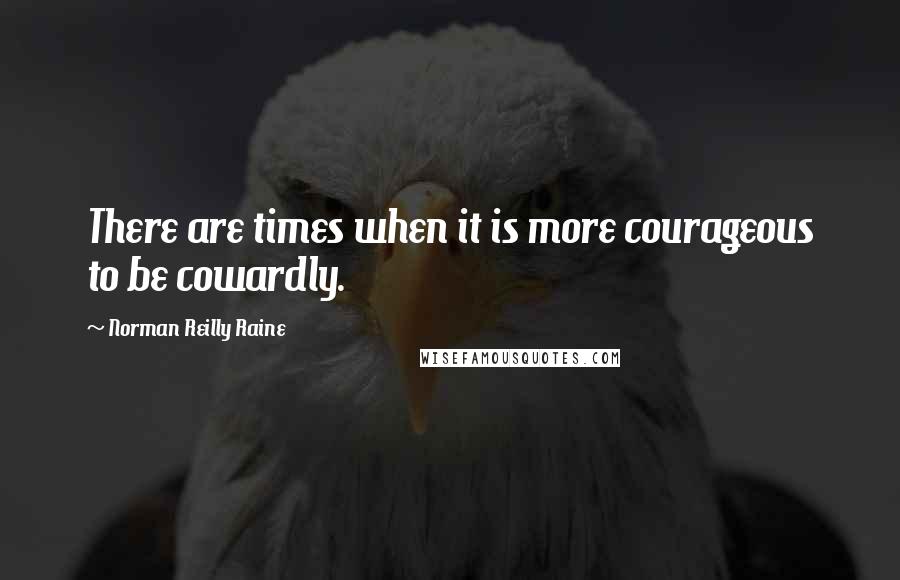 Norman Reilly Raine Quotes: There are times when it is more courageous to be cowardly.