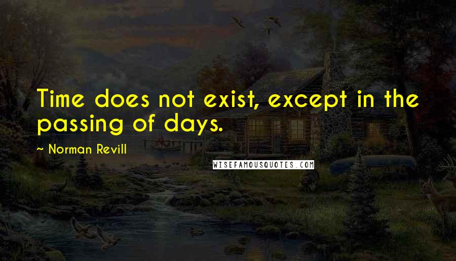 Norman Revill Quotes: Time does not exist, except in the passing of days.