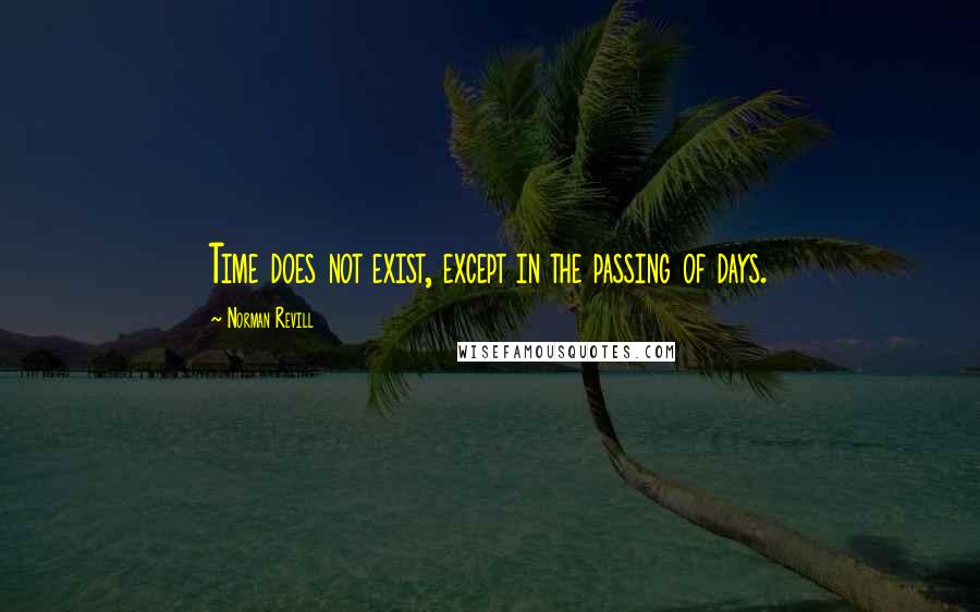 Norman Revill Quotes: Time does not exist, except in the passing of days.
