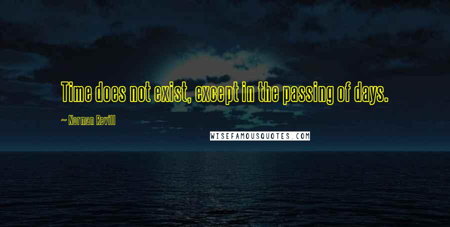 Norman Revill Quotes: Time does not exist, except in the passing of days.