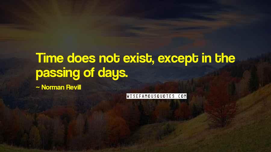 Norman Revill Quotes: Time does not exist, except in the passing of days.