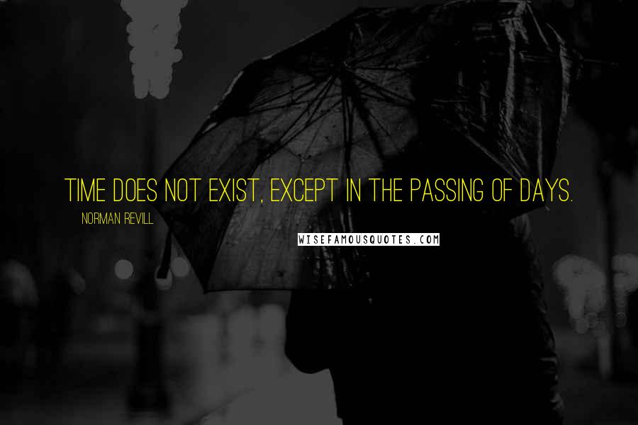 Norman Revill Quotes: Time does not exist, except in the passing of days.