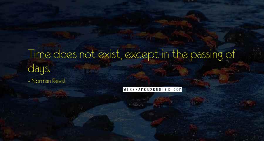 Norman Revill Quotes: Time does not exist, except in the passing of days.