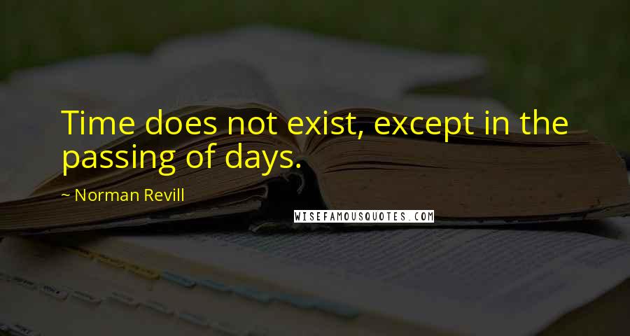 Norman Revill Quotes: Time does not exist, except in the passing of days.
