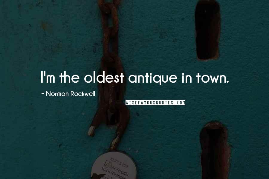 Norman Rockwell Quotes: I'm the oldest antique in town.