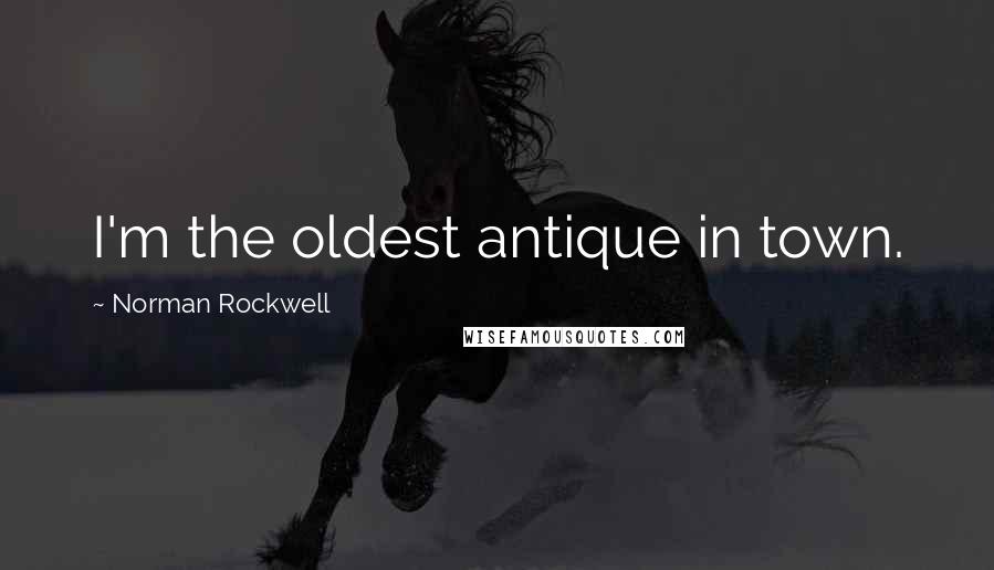 Norman Rockwell Quotes: I'm the oldest antique in town.