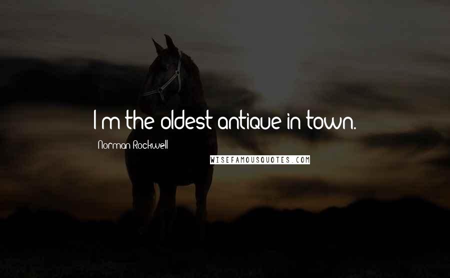 Norman Rockwell Quotes: I'm the oldest antique in town.