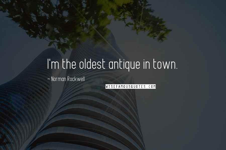 Norman Rockwell Quotes: I'm the oldest antique in town.