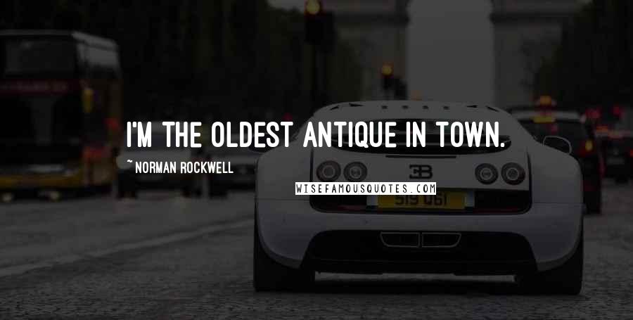 Norman Rockwell Quotes: I'm the oldest antique in town.