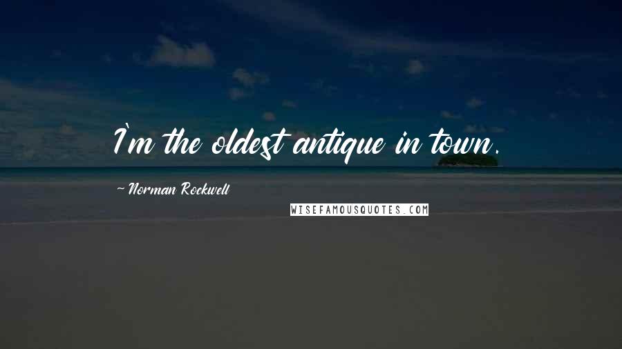 Norman Rockwell Quotes: I'm the oldest antique in town.