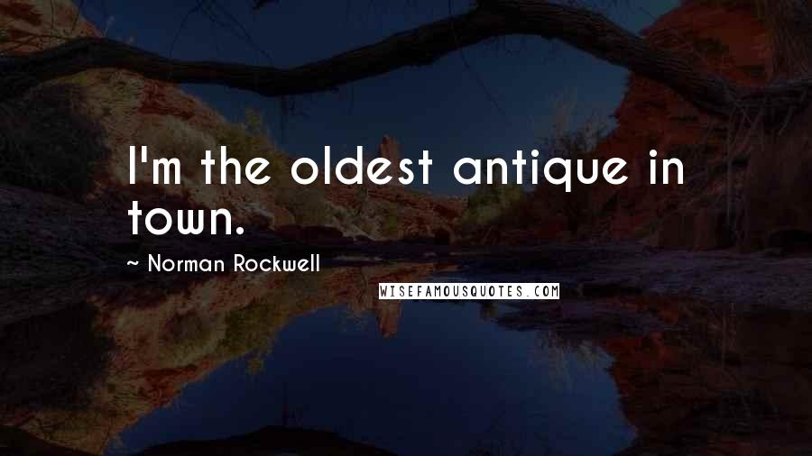 Norman Rockwell Quotes: I'm the oldest antique in town.