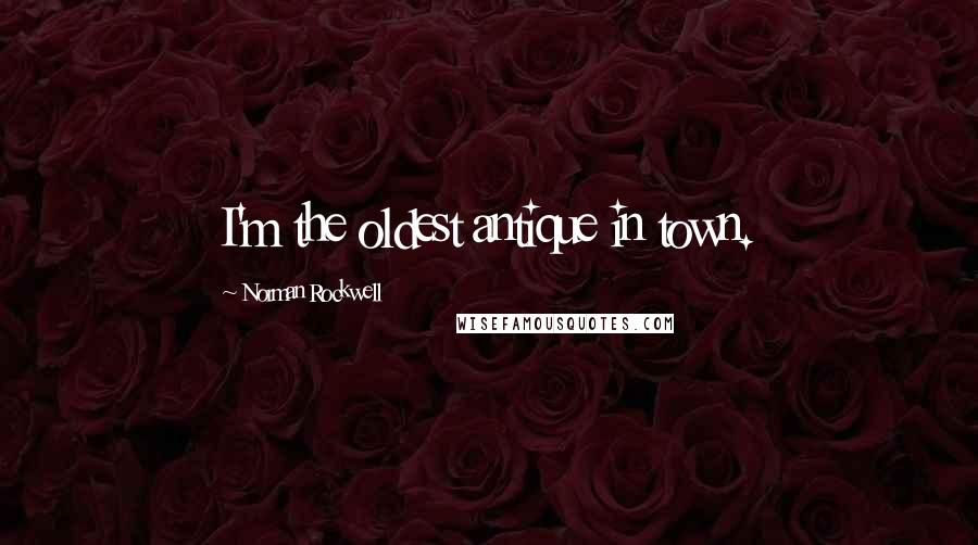 Norman Rockwell Quotes: I'm the oldest antique in town.