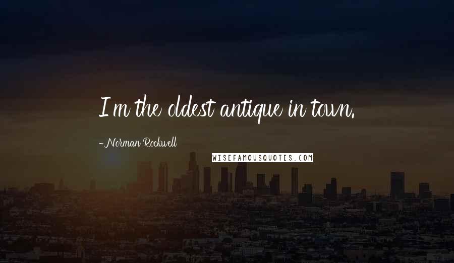 Norman Rockwell Quotes: I'm the oldest antique in town.