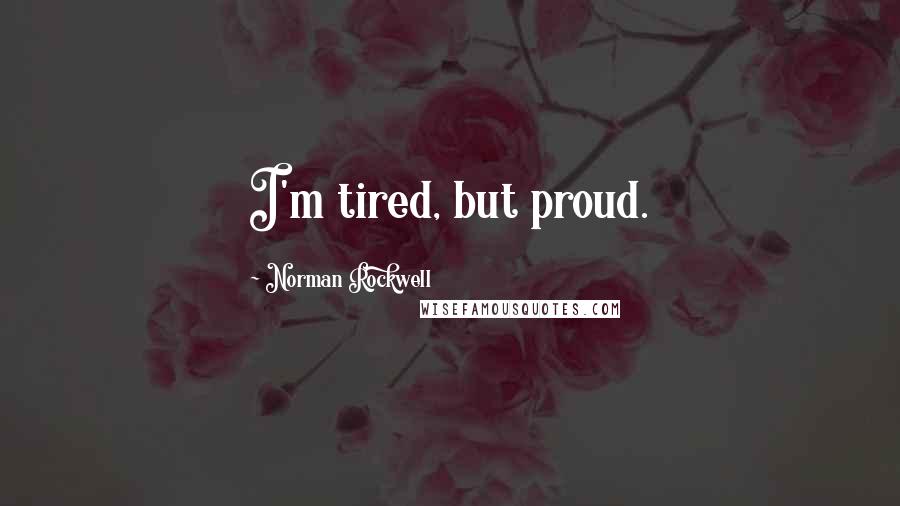 Norman Rockwell Quotes: I'm tired, but proud.
