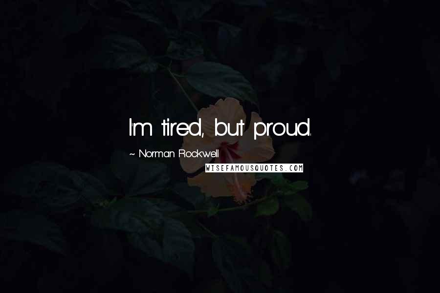 Norman Rockwell Quotes: I'm tired, but proud.