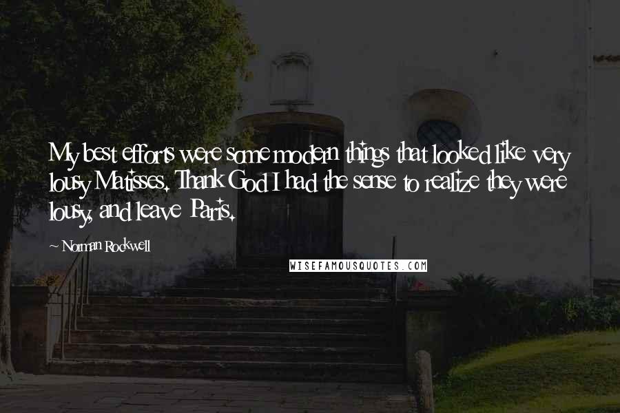 Norman Rockwell Quotes: My best efforts were some modern things that looked like very lousy Matisses. Thank God I had the sense to realize they were lousy, and leave Paris.