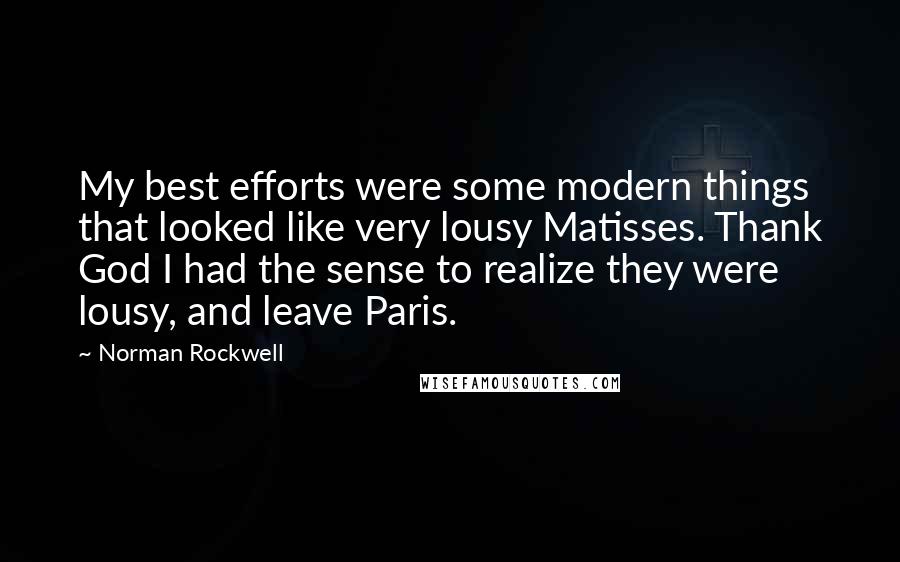 Norman Rockwell Quotes: My best efforts were some modern things that looked like very lousy Matisses. Thank God I had the sense to realize they were lousy, and leave Paris.