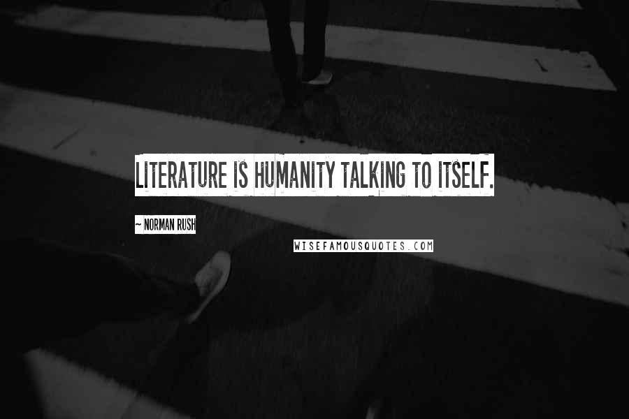 Norman Rush Quotes: Literature is humanity talking to itself.