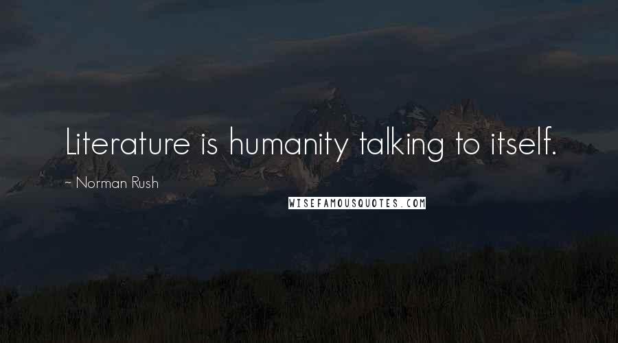 Norman Rush Quotes: Literature is humanity talking to itself.