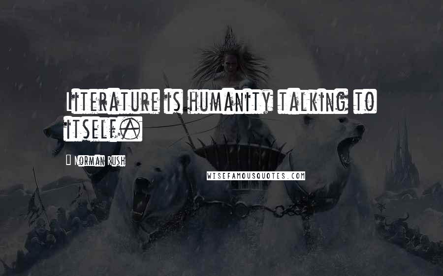 Norman Rush Quotes: Literature is humanity talking to itself.