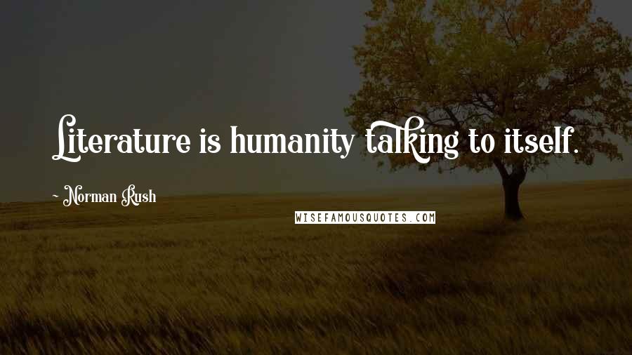 Norman Rush Quotes: Literature is humanity talking to itself.