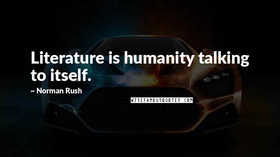 Norman Rush Quotes: Literature is humanity talking to itself.