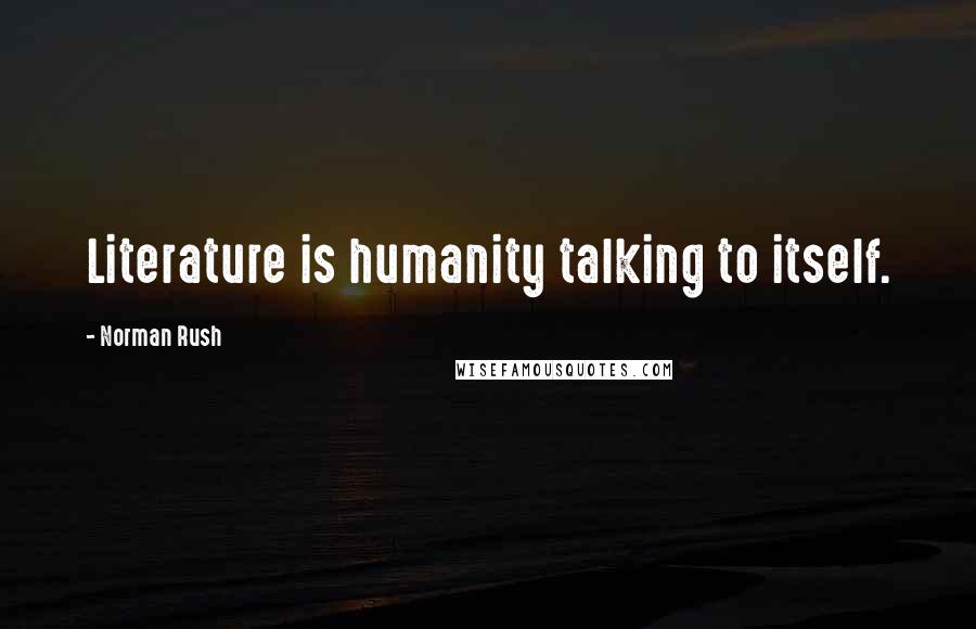 Norman Rush Quotes: Literature is humanity talking to itself.